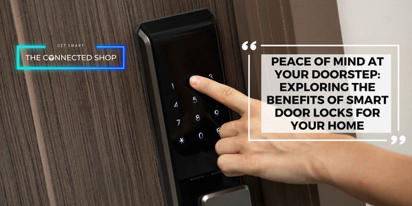 Peace of Mind at Your Doorstep: Exploring the Benefits of Smart Door Locks for your home