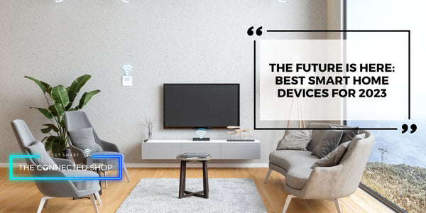 The Future is Here: Best Smart Home Devices for 2023