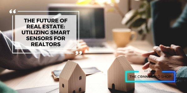 The Future of Real Estate: Utilizing Smart Sensors for Realtors - The Connected Shop